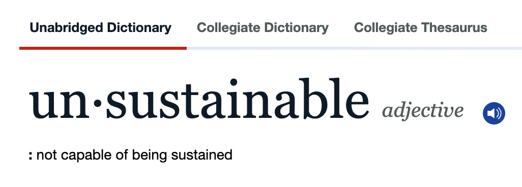 dictionary definition of unsustainable, not capable of being sustained.